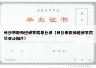 长沙市教师进修学院毕业证（长沙市教师进修学院毕业证图片）