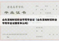 山东圣翰财贸职业学院毕业证（山东圣翰财贸职业学院毕业证国家承认吗）