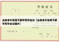 山西青年管理干部学院毕业证（山西青年管理干部学院毕业证图片）