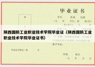 陕西国防工业职业技术学院毕业证（陕西国防工业职业技术学院毕业证书）