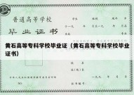 黄石高等专科学校毕业证（黄石高等专科学校毕业证书）