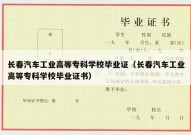 长春汽车工业高等专科学校毕业证（长春汽车工业高等专科学校毕业证书）