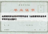 山西建筑职业技术学院毕业证（山西建筑职业技术学院毕业证图片）