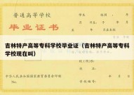 吉林特产高等专科学校毕业证（吉林特产高等专科学校现在叫）