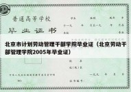 北京市计划劳动管理干部学院毕业证（北京劳动干部管理学院2005年毕业证）