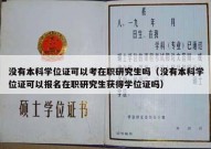 没有本科学位证可以考在职研究生吗（没有本科学位证可以报名在职研究生获得学位证吗）
