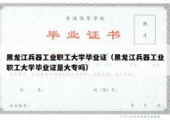黑龙江兵器工业职工大学毕业证（黑龙江兵器工业职工大学毕业证是大专吗）