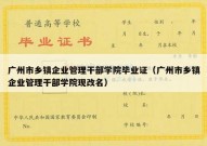 广州市乡镇企业管理干部学院毕业证（广州市乡镇企业管理干部学院现改名）
