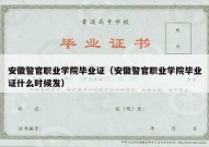 安徽警官职业学院毕业证（安徽警官职业学院毕业证什么时候发）