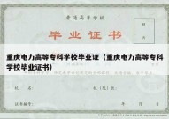 重庆电力高等专科学校毕业证（重庆电力高等专科学校毕业证书）
