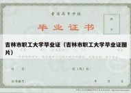 吉林市职工大学毕业证（吉林市职工大学毕业证图片）