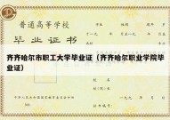 齐齐哈尔市职工大学毕业证（齐齐哈尔职业学院毕业证）