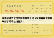 湖南省经济管理干部学院毕业证（湖南省经济管理干部学院毕业证图片）