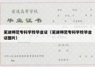 芜湖师范专科学校毕业证（芜湖师范专科学校毕业证图片）