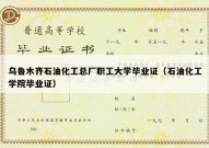 乌鲁木齐石油化工总厂职工大学毕业证（石油化工学院毕业证）
