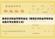 珠海艺术职业学院毕业证（珠海艺术职业学院毕业证是大专还是技工证）