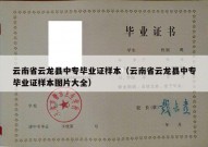 云南省云龙县中专毕业证样本（云南省云龙县中专毕业证样本图片大全）