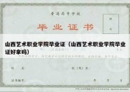 山西艺术职业学院毕业证（山西艺术职业学院毕业证好拿吗）