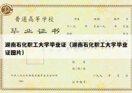 湖南石化职工大学毕业证（湖南石化职工大学毕业证图片）