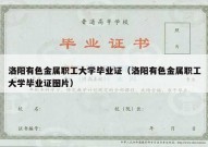 洛阳有色金属职工大学毕业证（洛阳有色金属职工大学毕业证图片）