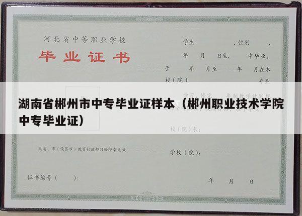 湖南省郴州市中专毕业证样本（郴州职业技术学院中专毕业证）