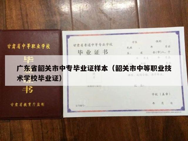广东省韶关市中专毕业证样本（韶关市中等职业技术学校毕业证）