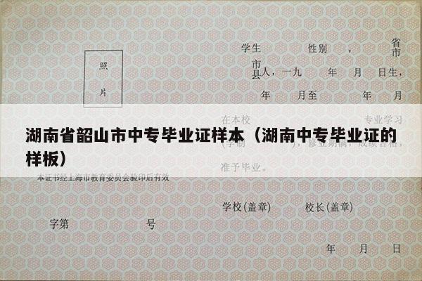 湖南省韶山市中专毕业证样本（湖南中专毕业证的样板）