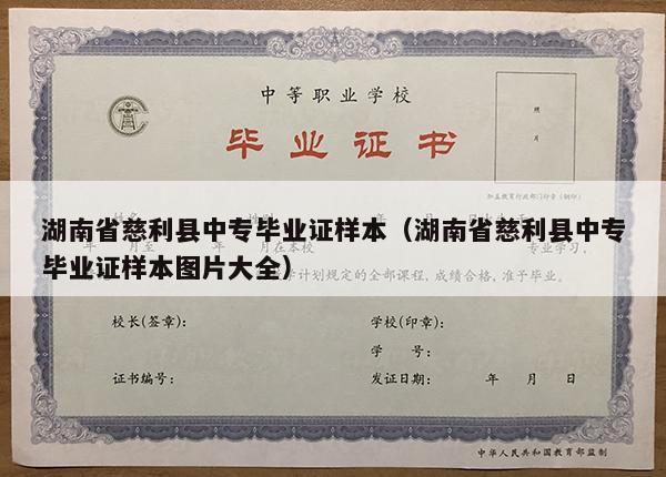 湖南省慈利县中专毕业证样本（湖南省慈利县中专毕业证样本图片大全）