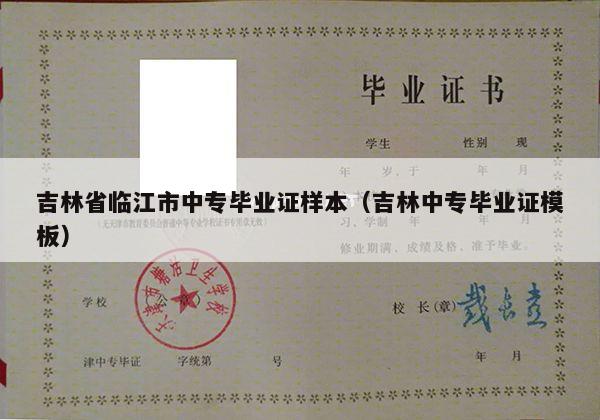 吉林省临江市中专毕业证样本（吉林中专毕业证模板）
