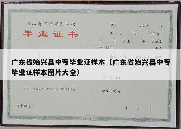 广东省始兴县中专毕业证样本（广东省始兴县中专毕业证样本图片大全）