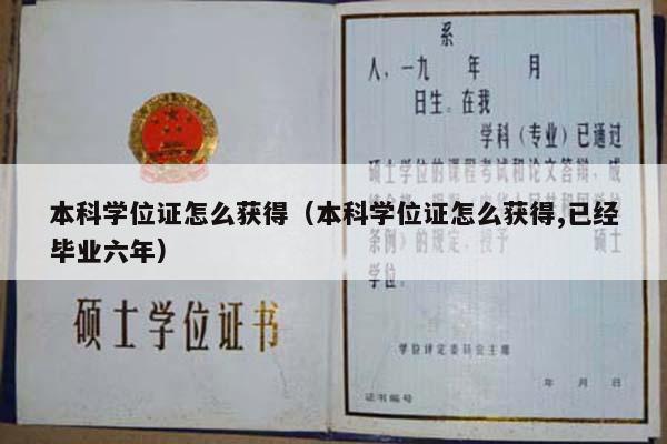 本科学位证怎么获得（本科学位证怎么获得,已经毕业六年）