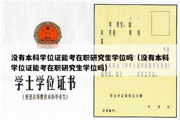没有本科学位证能考在职研究生学位吗（没有本科学位证能考在职研究生学位吗）