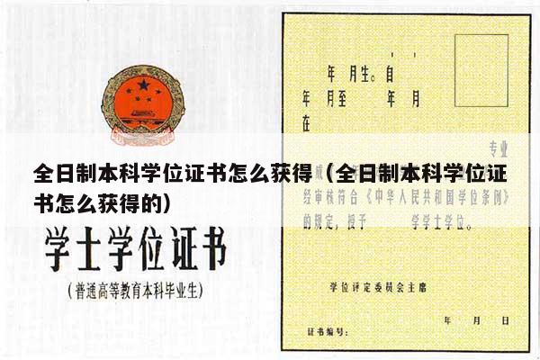 全日制本科学位证书怎么获得（全日制本科学位证书怎么获得的）