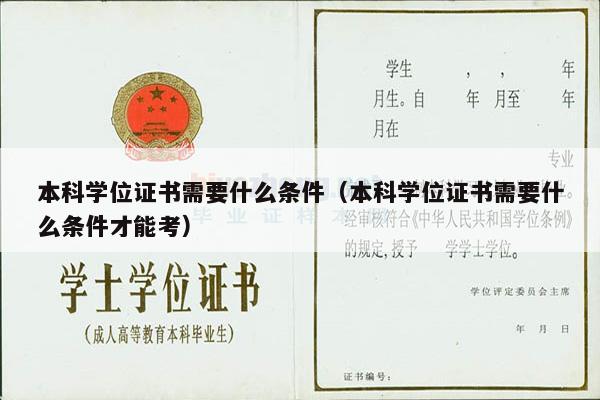 本科学位证书需要什么条件（本科学位证书需要什么条件才能考）