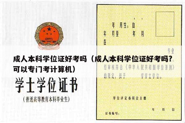 成人本科学位证好考吗（成人本科学位证好考吗?可以专门考计算机）