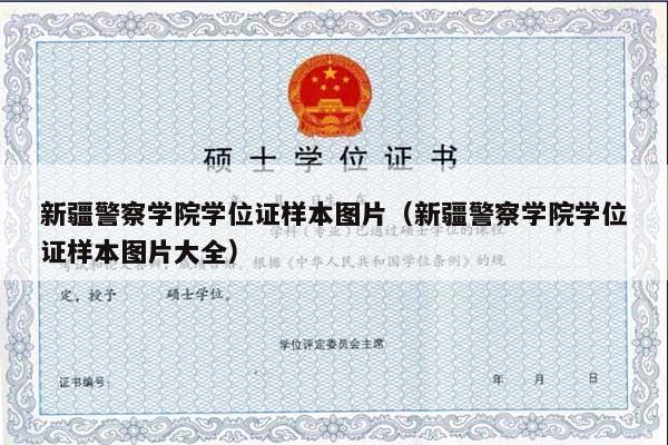 新疆警察学院学位证样本图片（新疆警察学院学位证样本图片大全）