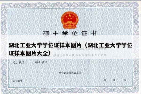 湖北工业大学学位证样本图片（湖北工业大学学位证样本图片大全）