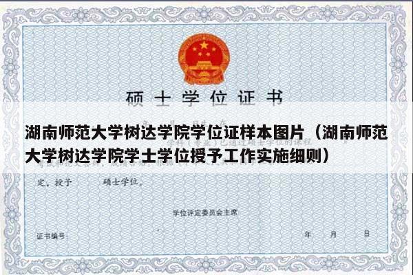 湖南师范大学树达学院学位证样本图片（湖南师范大学树达学院学士学位授予工作实施细则）