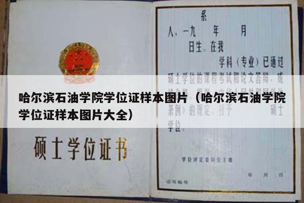 哈尔滨石油学院学位证样本图片（哈尔滨石油学院学位证样本图片大全）