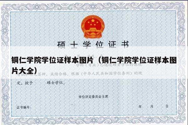 铜仁学院学位证样本图片（铜仁学院学位证样本图片大全）