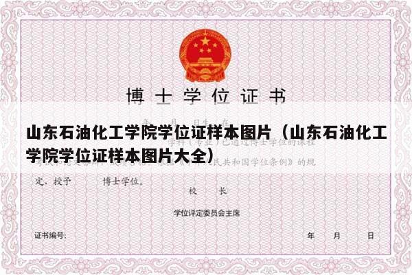 山东石油化工学院学位证样本图片（山东石油化工学院学位证样本图片大全）
