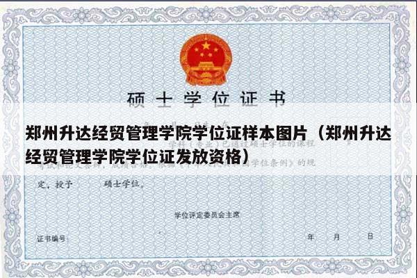 郑州升达经贸管理学院学位证样本图片（郑州升达经贸管理学院学位证发放资格）