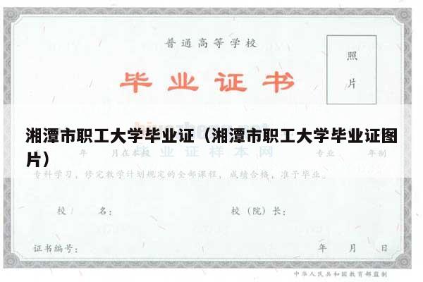 湘潭市职工大学毕业证（湘潭市职工大学毕业证图片）