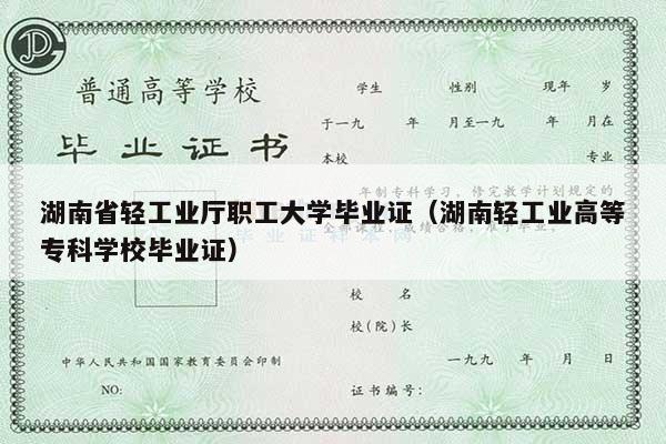 湖南省轻工业厅职工大学毕业证（湖南轻工业高等专科学校毕业证）