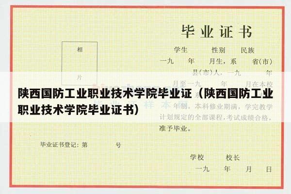 陕西国防工业职业技术学院毕业证（陕西国防工业职业技术学院毕业证书）