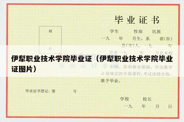 伊犁职业技术学院毕业证（伊犁职业技术学院毕业证图片）