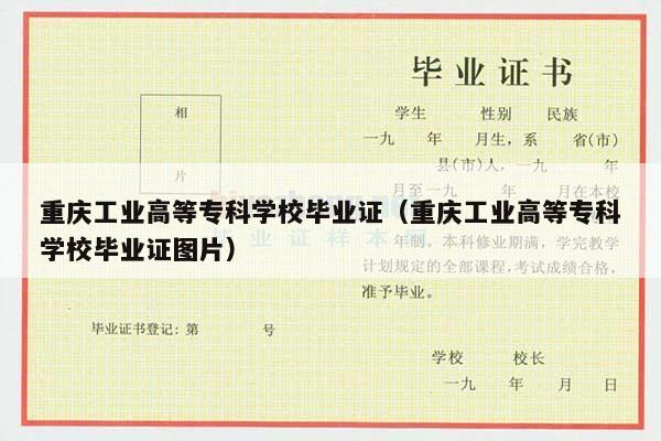 重庆工业高等专科学校毕业证（重庆工业高等专科学校毕业证图片）
