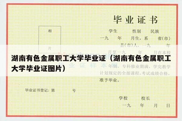 湖南有色金属职工大学毕业证（湖南有色金属职工大学毕业证图片）