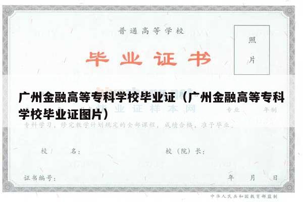广州金融高等专科学校毕业证（广州金融高等专科学校毕业证图片）