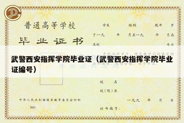 武警西安指挥学院毕业证（武警西安指挥学院毕业证编号）